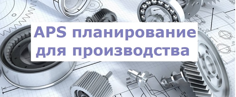 APS планирование Advanced Planning and Scheduling (APS). Система синхронного планирования производства.